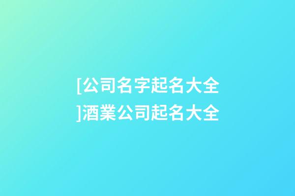 [公司名字起名大全]酒業公司起名大全-第1張-公司起名-玄機派